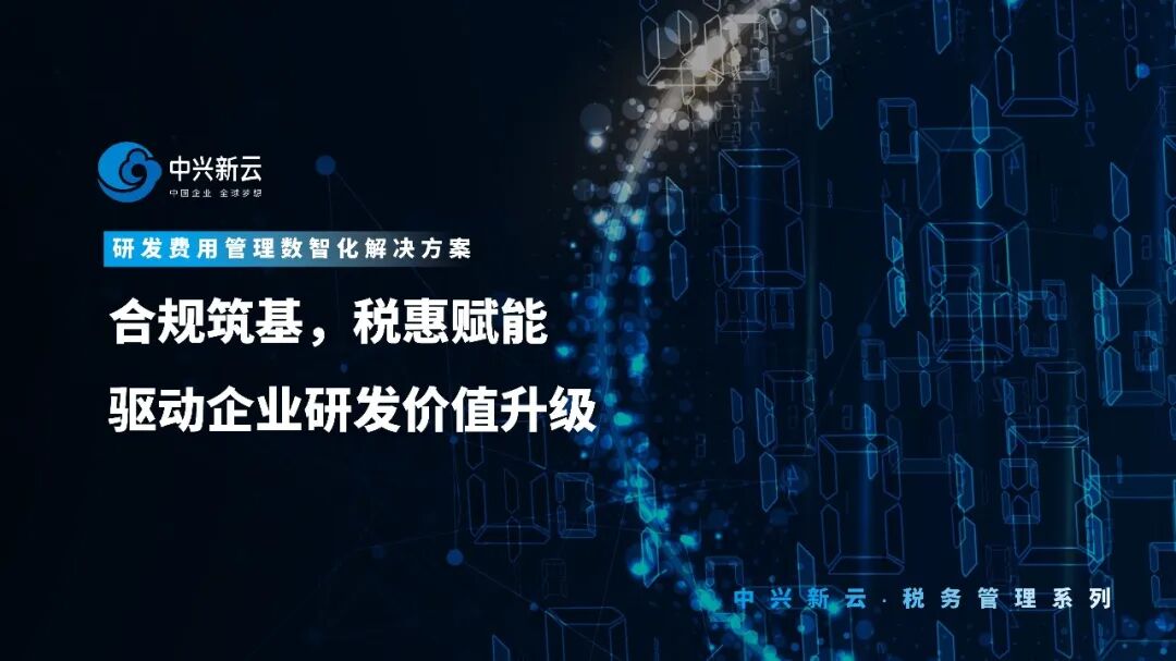 【税务数智化】中兴新云研发费用管理数智化解决方案：税惠赋能，驱动研发价值升级